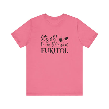 It's Ok, I'm on 500mg of Fukitol, Jersey Short Sleeve Tee
