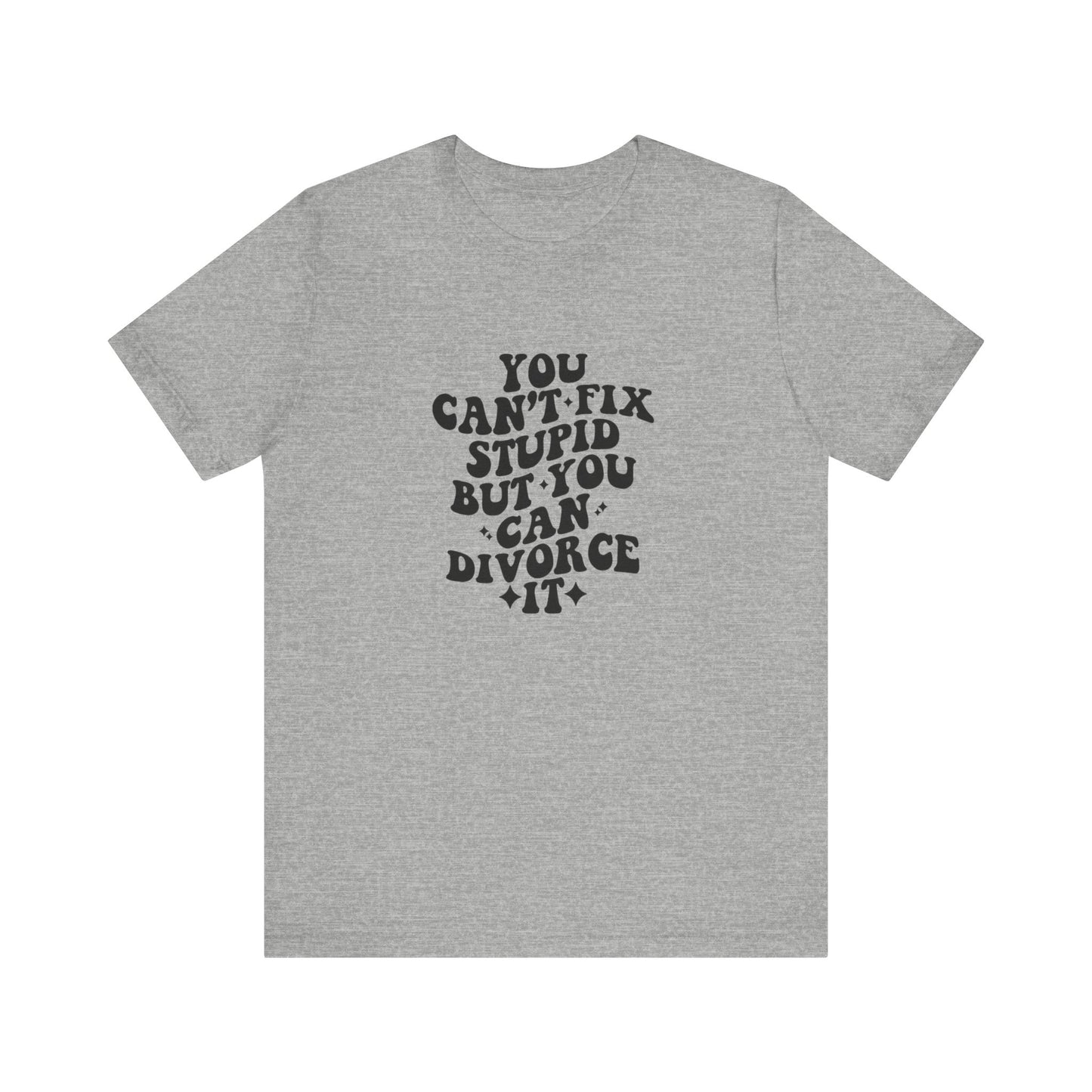 You Can't Fix Stupid, But You Can Divorce it, Jersey Short Sleeve Tee
