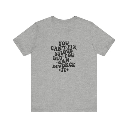 You Can't Fix Stupid, But You Can Divorce it, Jersey Short Sleeve Tee