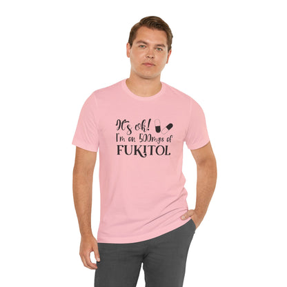 It's Ok, I'm on 500mg of Fukitol, Jersey Short Sleeve Tee