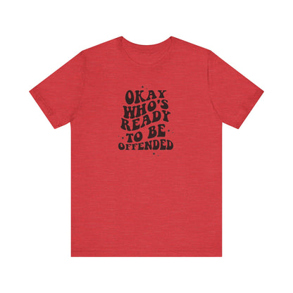 Okay Who's Ready To Be Offended Today? Jersey Short Sleeve Tee