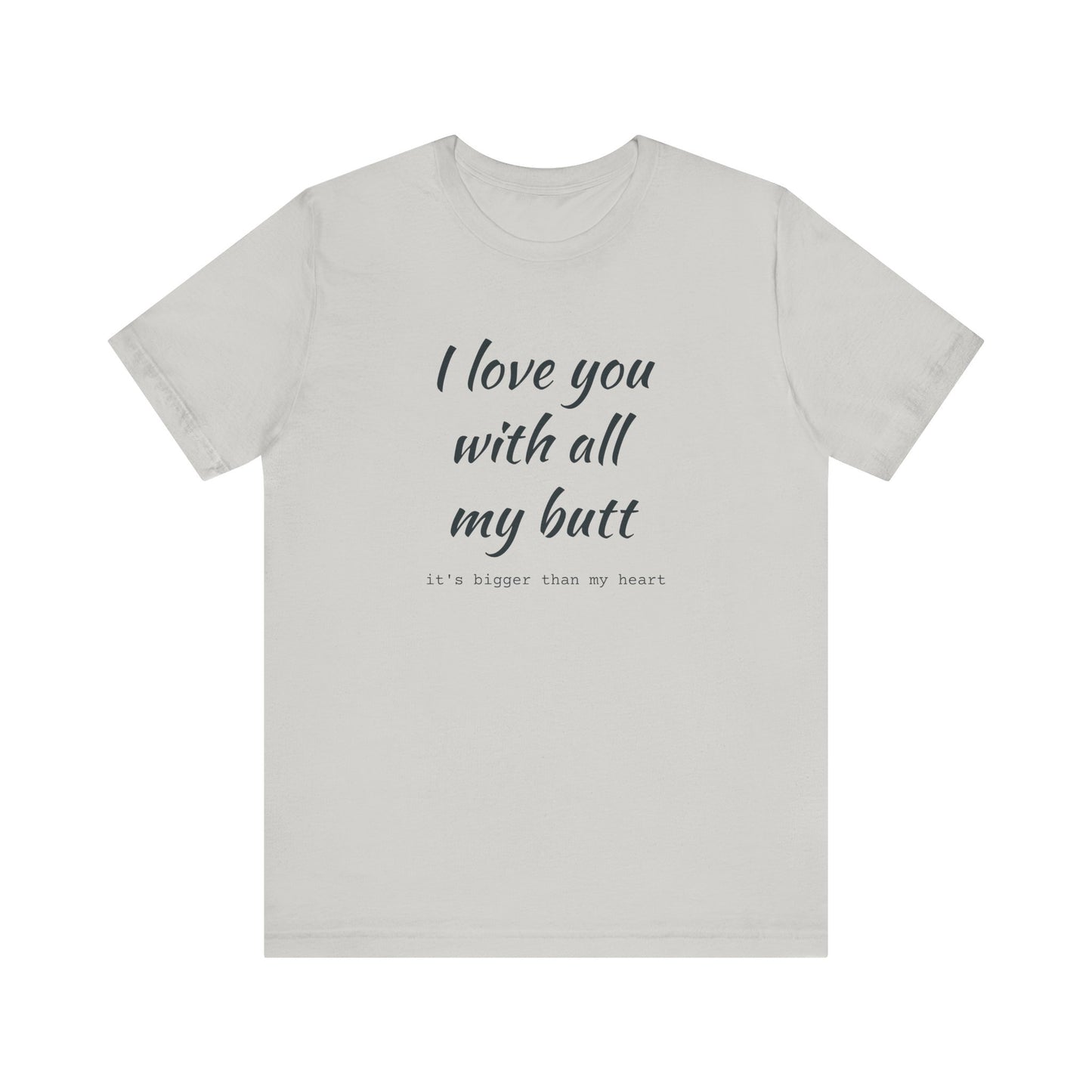 I Will love you with all of my butt, Its much bigger than my Heart, Jersey Short Sleeve Tee