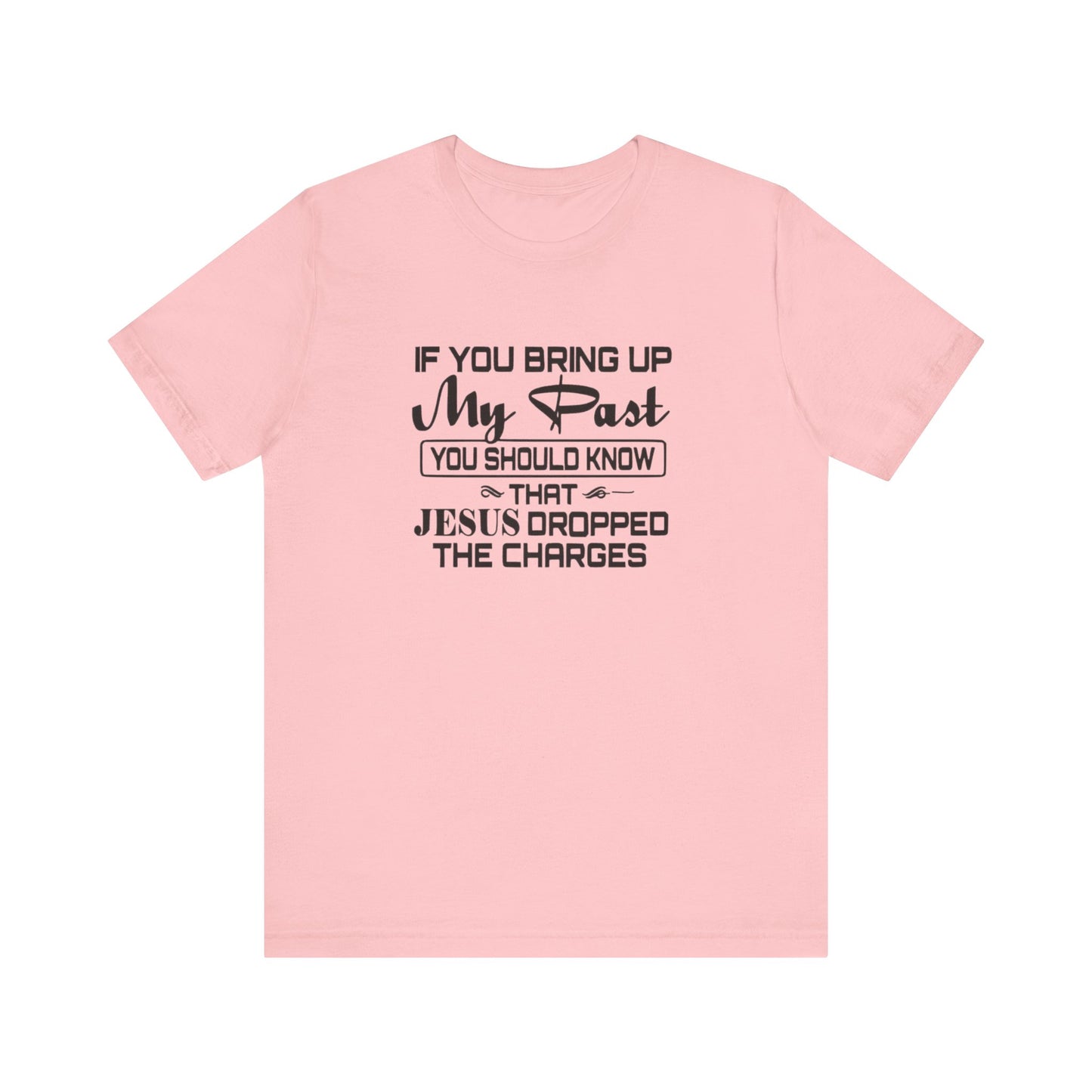 If You Bring Up My Past, You Should Know That Jesus Dropped The Charges Jersey Short Sleeve Tee