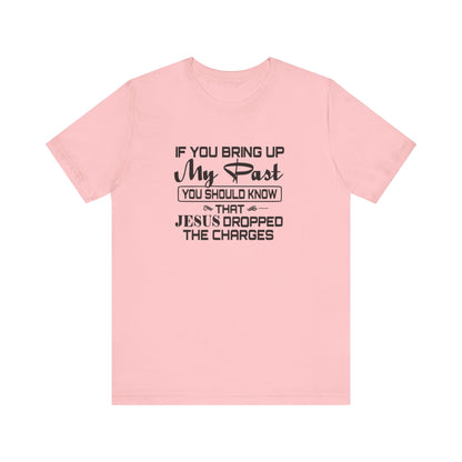 If You Bring Up My Past, You Should Know That Jesus Dropped The Charges Jersey Short Sleeve Tee