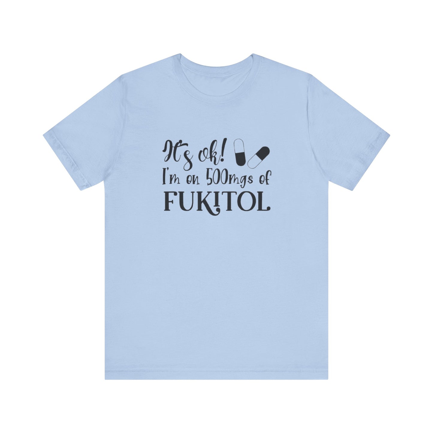 It's Ok, I'm on 500mg of Fukitol, Jersey Short Sleeve Tee