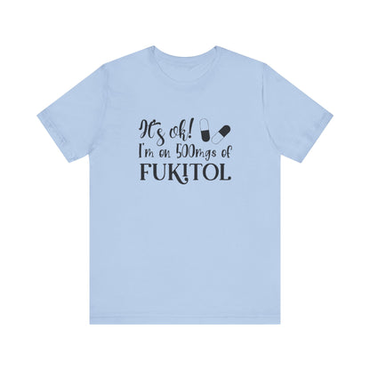 It's Ok, I'm on 500mg of Fukitol, Jersey Short Sleeve Tee