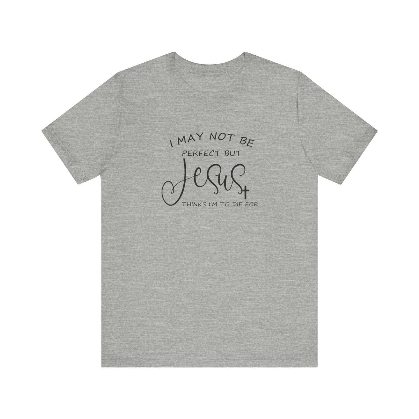 I May Not Be Perfect But Jesus Thinks I Am To Die For, Jersey Short Sleeve Tee