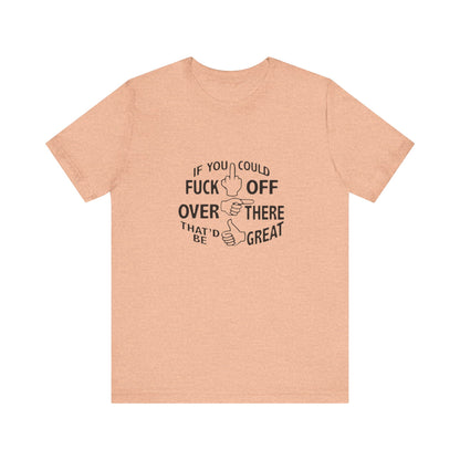 If you Could Just Fuck Off Over There, That Would be Great, Jersey Short Sleeve Tee