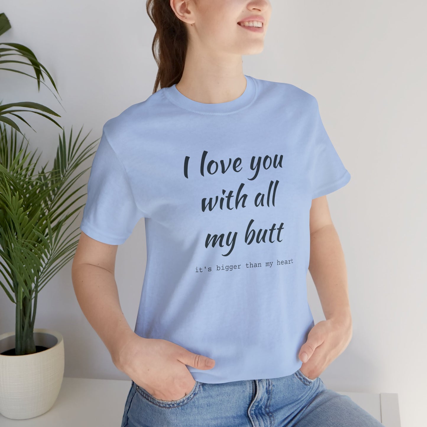I Will love you with all of my butt, Its much bigger than my Heart, Jersey Short Sleeve Tee