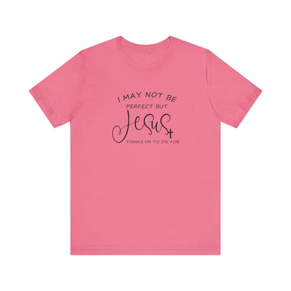 I May Not Be Perfect But Jesus Thinks I Am To Die For, Jersey Short Sleeve Tee