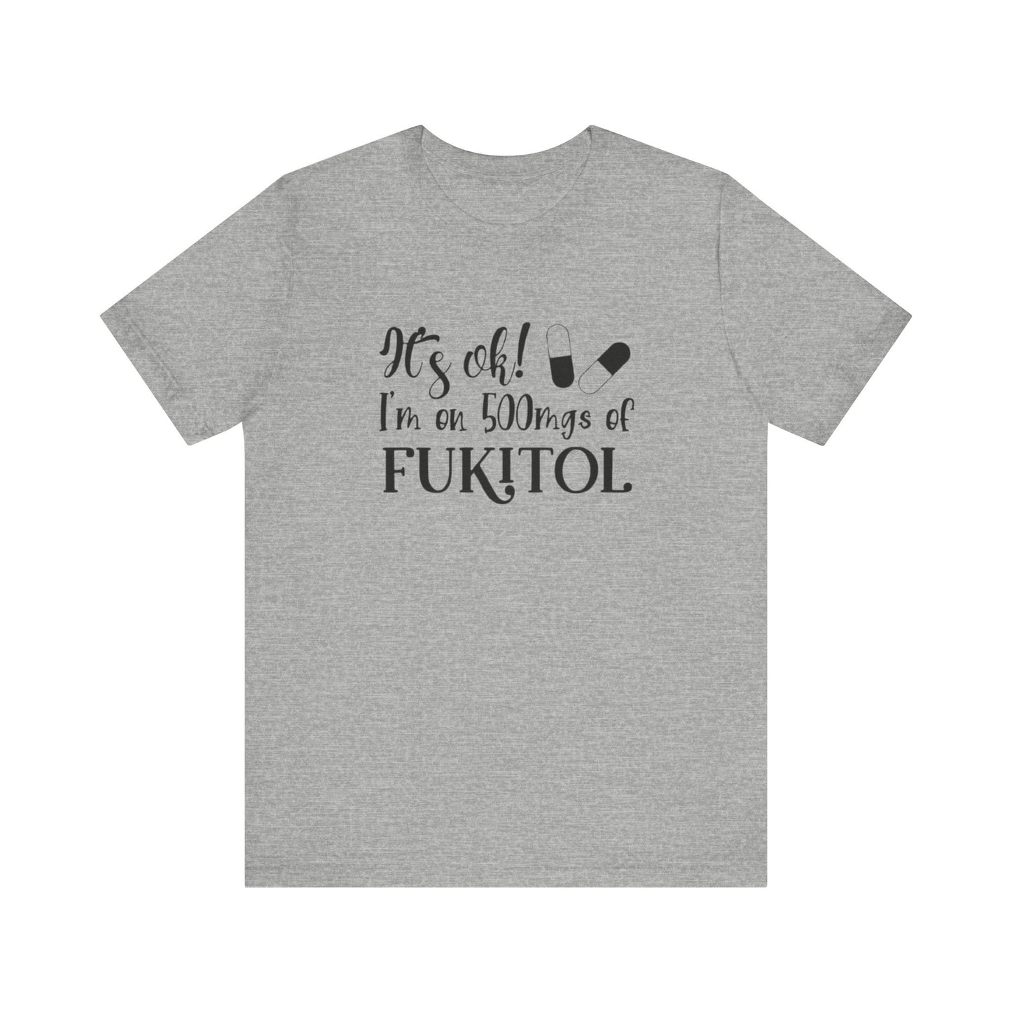 It's Ok, I'm on 500mg of Fukitol, Jersey Short Sleeve Tee
