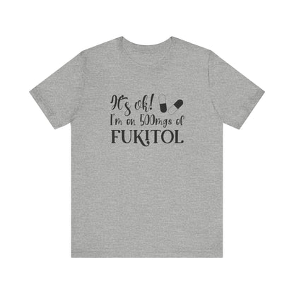 It's Ok, I'm on 500mg of Fukitol, Jersey Short Sleeve Tee