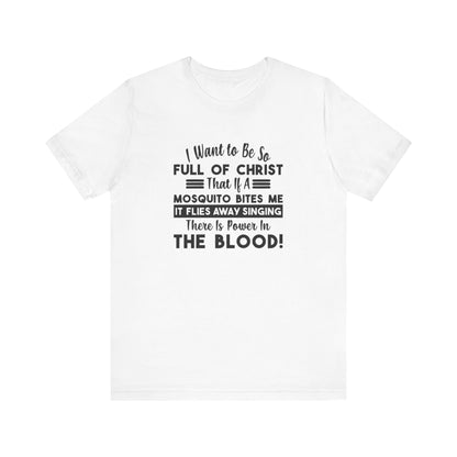 I Want to Be So Full Of Christ, That If A Mosquito Bites Me, It Flies Away Singing There Is Power In The Blood! Jersey Short Sleeve Tee