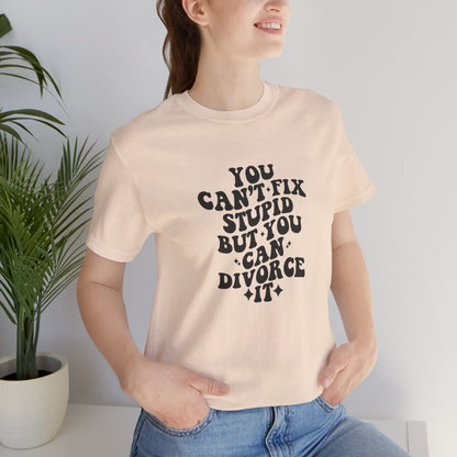 You Can't Fix Stupid, But You Can Divorce it, Jersey Short Sleeve Tee