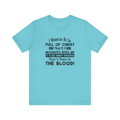 I Want to Be So Full Of Christ, That If A Mosquito Bites Me, It Flies Away Singing There Is Power In The Blood! Jersey Short Sleeve Tee