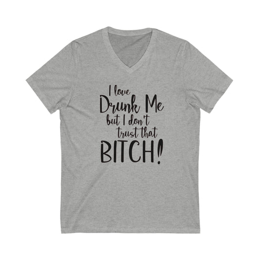I Love Drunk Me, But I don't Trust that Bitch, Jersey Short Sleeve V-Neck Tee