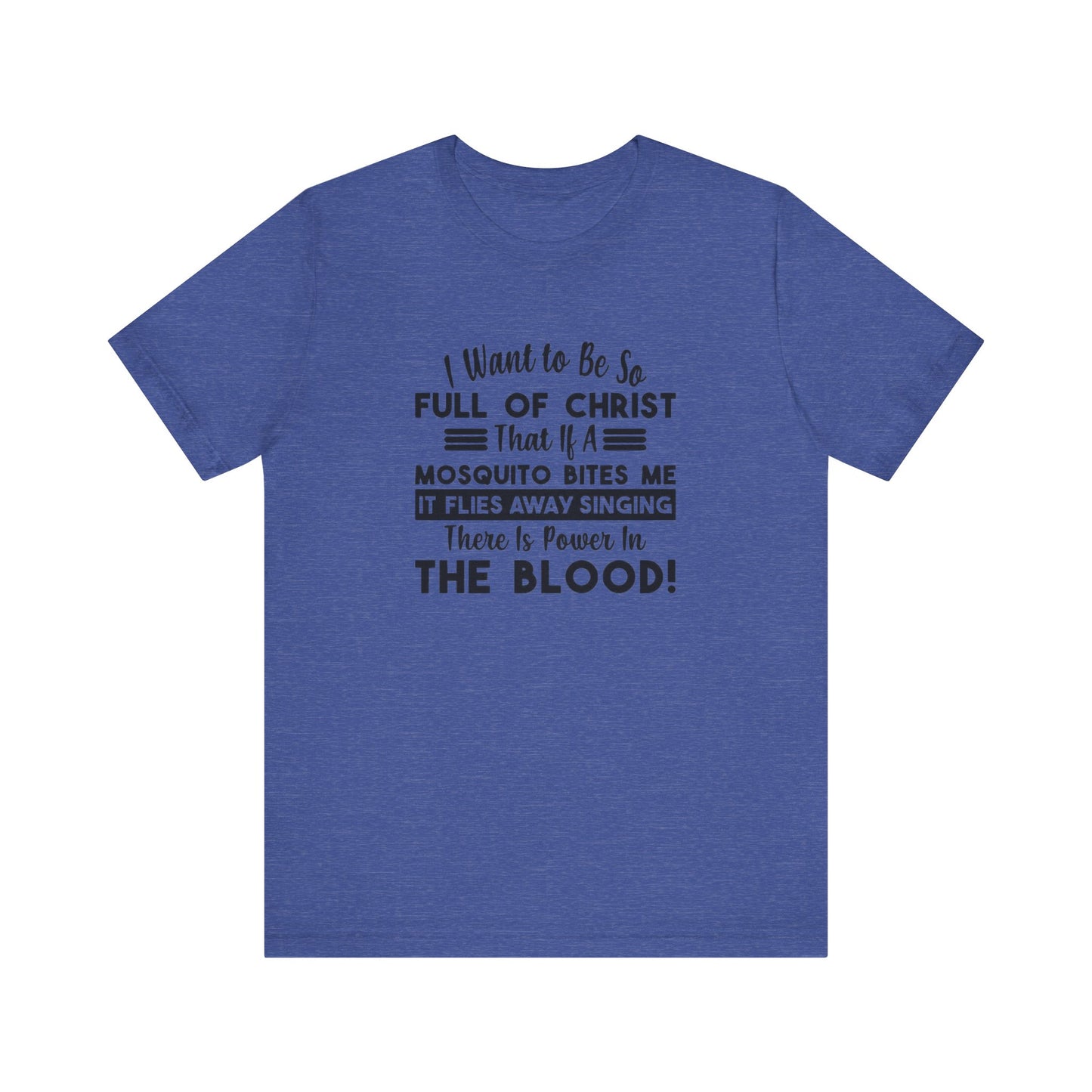 I Want to Be So Full Of Christ, That If A Mosquito Bites Me, It Flies Away Singing There Is Power In The Blood! Jersey Short Sleeve Tee