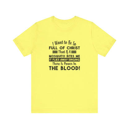 I Want to Be So Full Of Christ, That If A Mosquito Bites Me, It Flies Away Singing There Is Power In The Blood! Jersey Short Sleeve Tee
