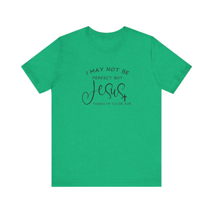 I May Not Be Perfect But Jesus Thinks I Am To Die For, Jersey Short Sleeve Tee