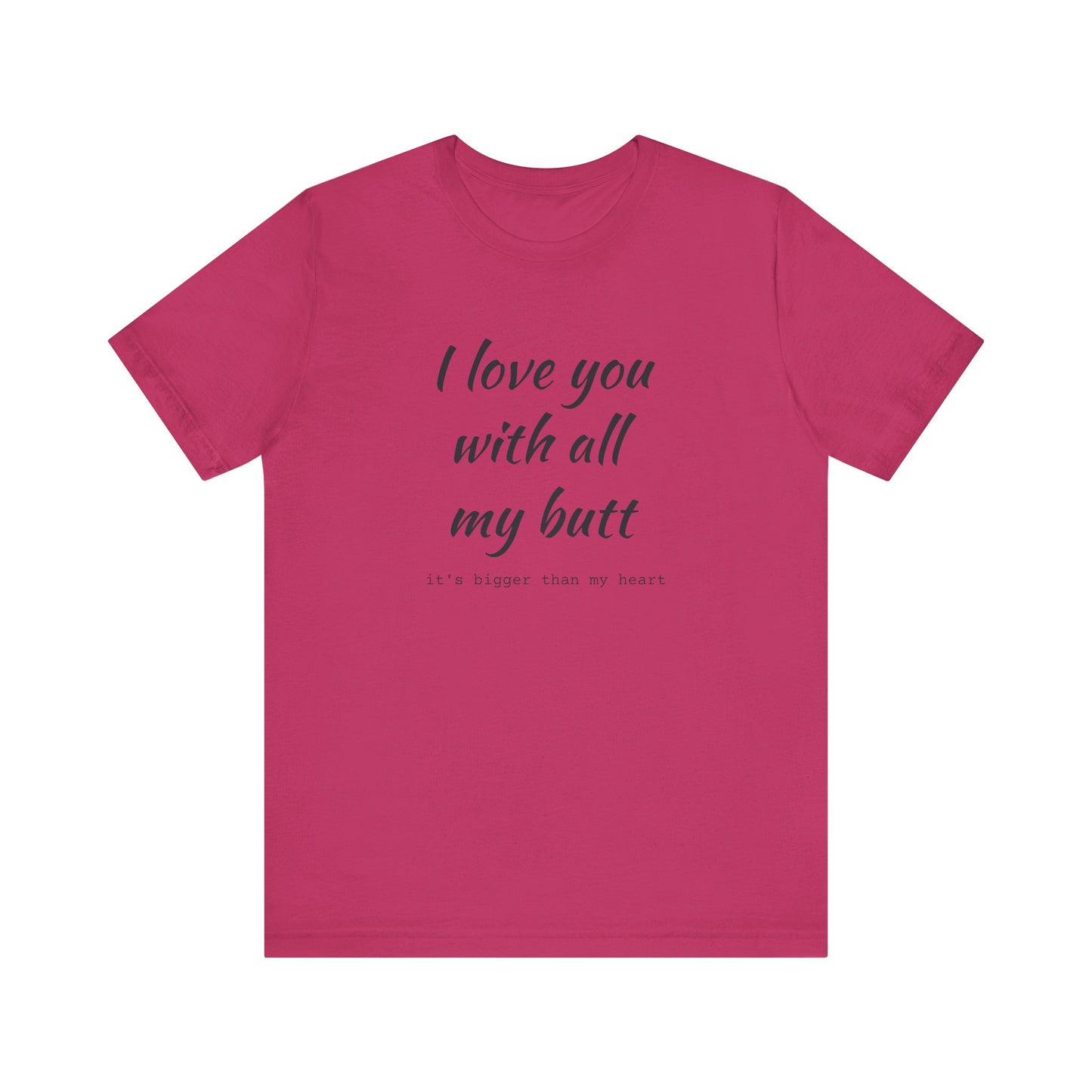 I Will love you with all of my butt, Its much bigger than my Heart, Jersey Short Sleeve Tee