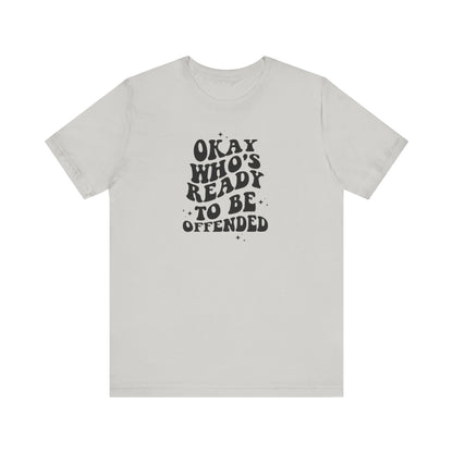 Okay Who's Ready To Be Offended Today? Jersey Short Sleeve Tee