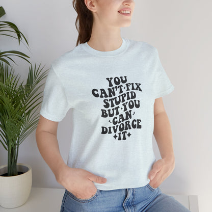 You Can't Fix Stupid, But You Can Divorce it, Jersey Short Sleeve Tee