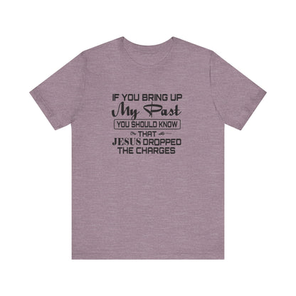 If You Bring Up My Past, You Should Know That Jesus Dropped The Charges Jersey Short Sleeve Tee