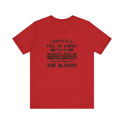 I Want to Be So Full Of Christ, That If A Mosquito Bites Me, It Flies Away Singing There Is Power In The Blood! Jersey Short Sleeve Tee
