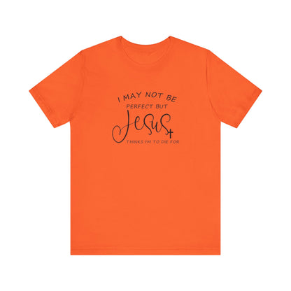 I May Not Be Perfect But Jesus Thinks I Am To Die For, Jersey Short Sleeve Tee