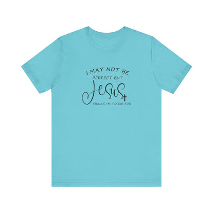 I May Not Be Perfect But Jesus Thinks I Am To Die For, Jersey Short Sleeve Tee