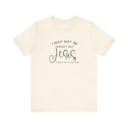 I May Not Be Perfect But Jesus Thinks I Am To Die For, Jersey Short Sleeve Tee