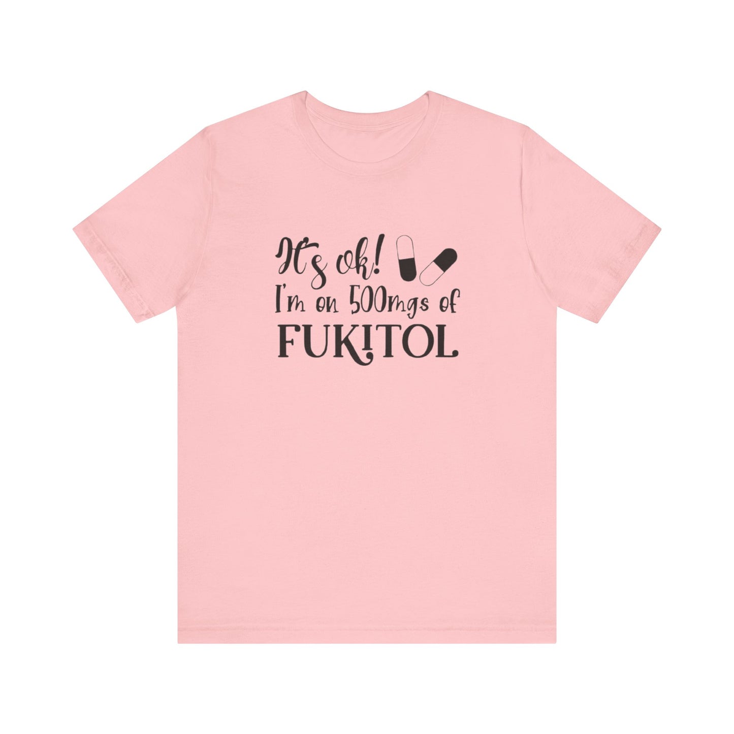 It's Ok, I'm on 500mg of Fukitol, Jersey Short Sleeve Tee