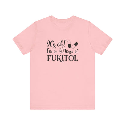 It's Ok, I'm on 500mg of Fukitol, Jersey Short Sleeve Tee