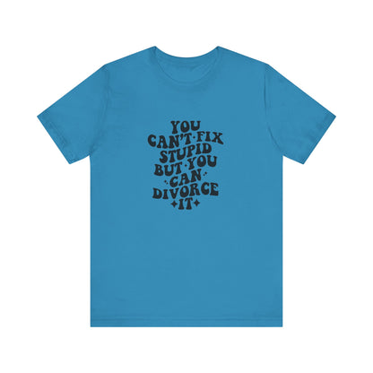 You Can't Fix Stupid, But You Can Divorce it, Jersey Short Sleeve Tee