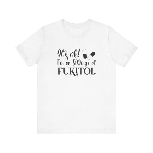 It's Ok, I'm on 500mg of Fukitol, Jersey Short Sleeve Tee