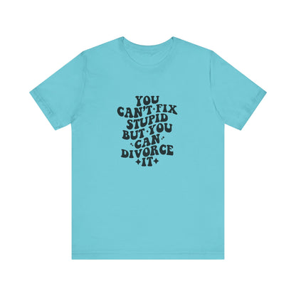 You Can't Fix Stupid, But You Can Divorce it, Jersey Short Sleeve Tee
