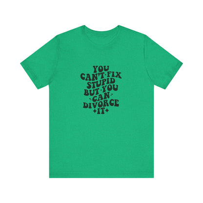 You Can't Fix Stupid, But You Can Divorce it, Jersey Short Sleeve Tee