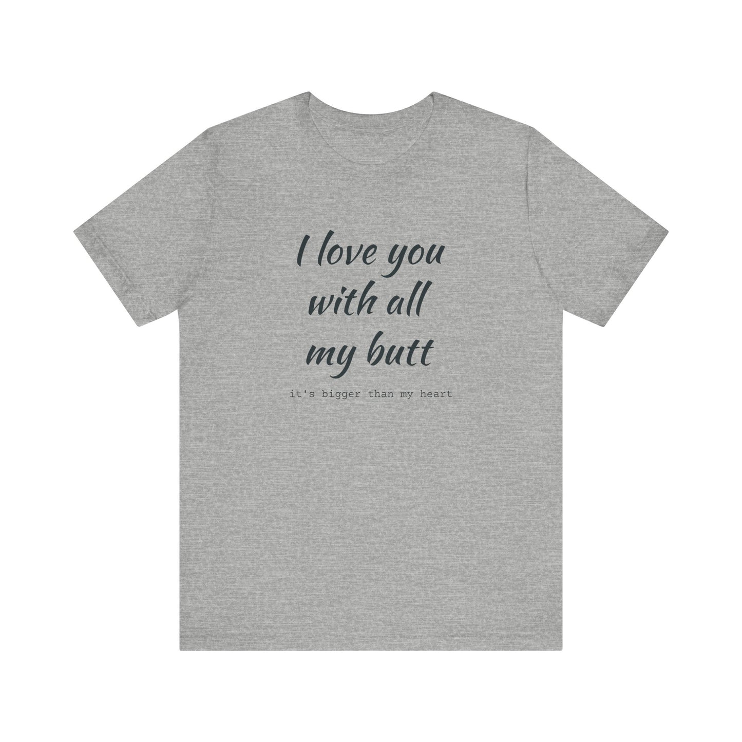 I Will love you with all of my butt, Its much bigger than my Heart, Jersey Short Sleeve Tee