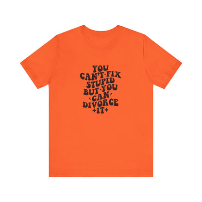 You Can't Fix Stupid, But You Can Divorce it, Jersey Short Sleeve Tee
