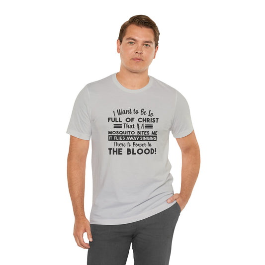 I Want to Be So Full Of Christ, That If A Mosquito Bites Me, It Flies Away Singing There Is Power In The Blood! Jersey Short Sleeve Tee