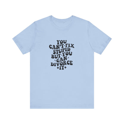 You Can't Fix Stupid, But You Can Divorce it, Jersey Short Sleeve Tee