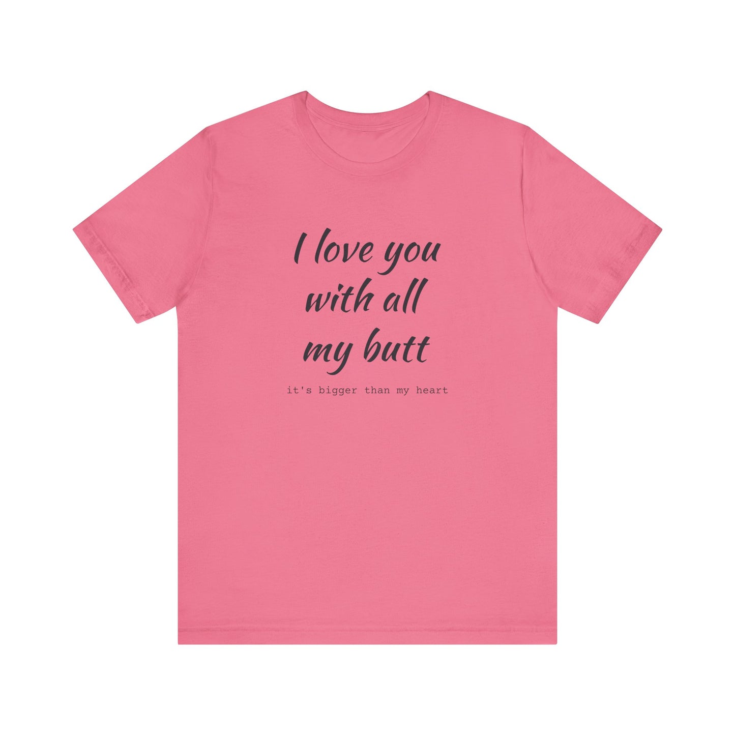 I Will love you with all of my butt, Its much bigger than my Heart, Jersey Short Sleeve Tee