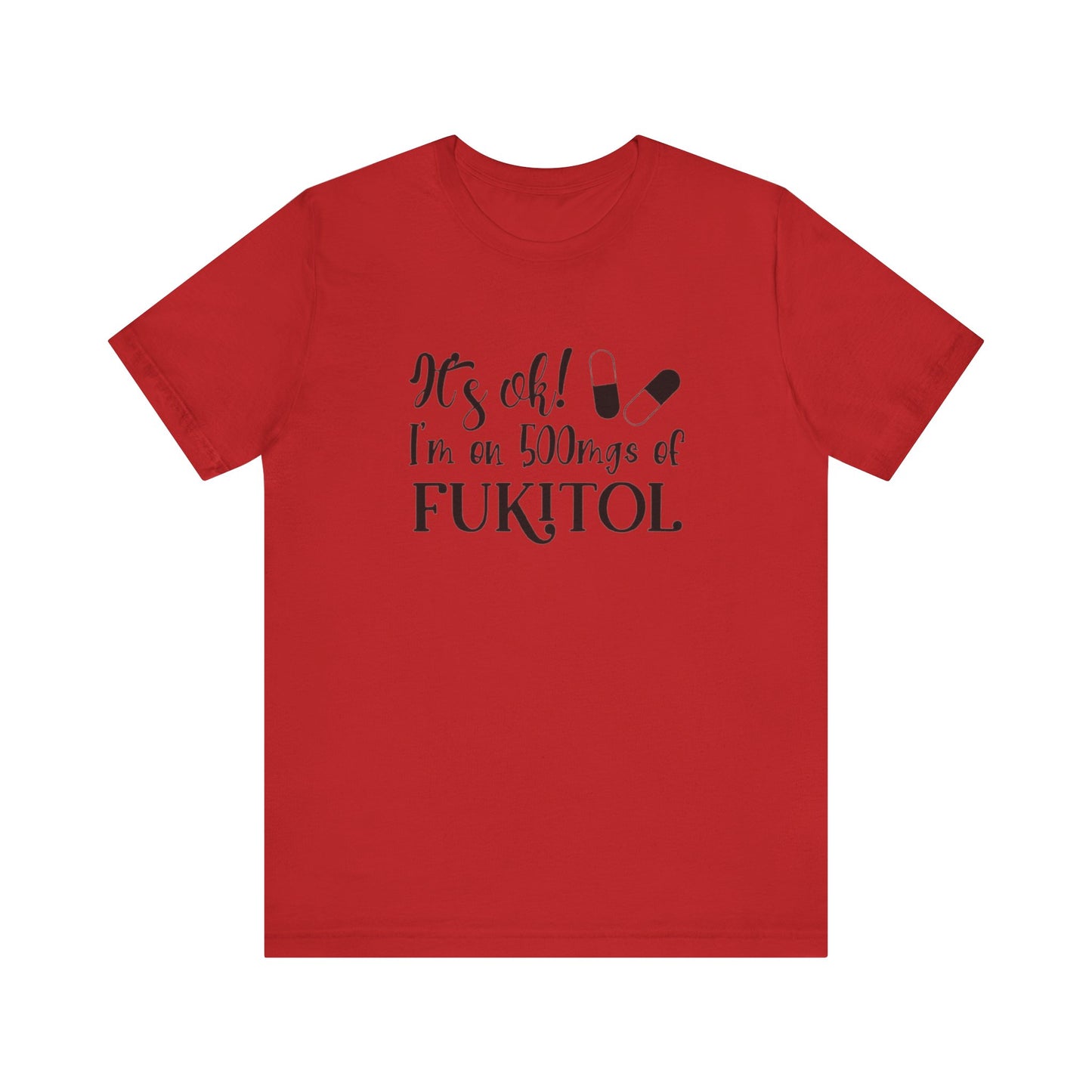 It's Ok, I'm on 500mg of Fukitol, Jersey Short Sleeve Tee