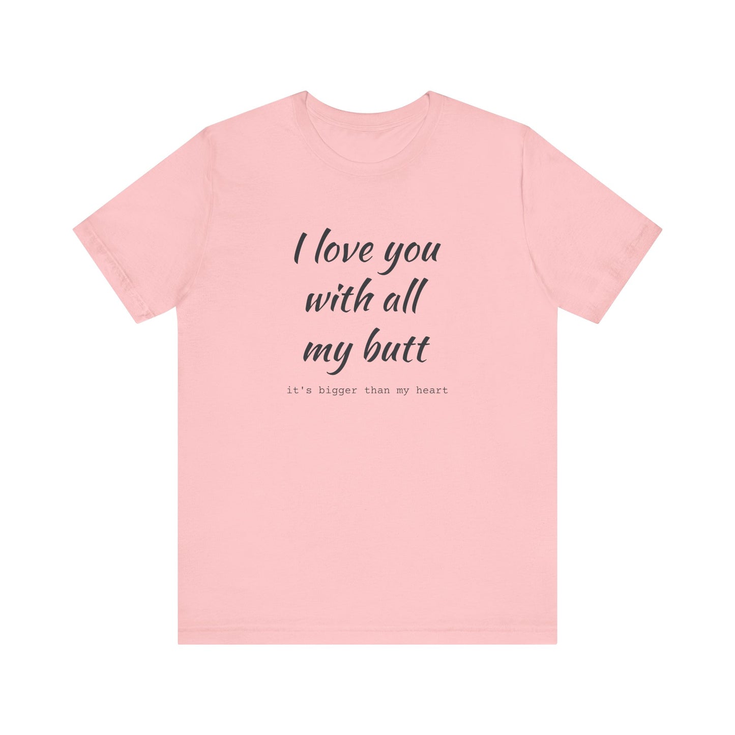 I Will love you with all of my butt, Its much bigger than my Heart, Jersey Short Sleeve Tee
