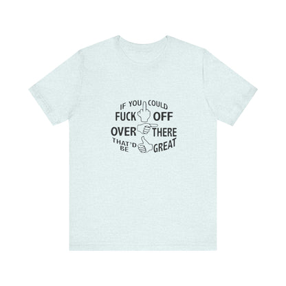 If you Could Just Fuck Off Over There, That Would be Great, Jersey Short Sleeve Tee