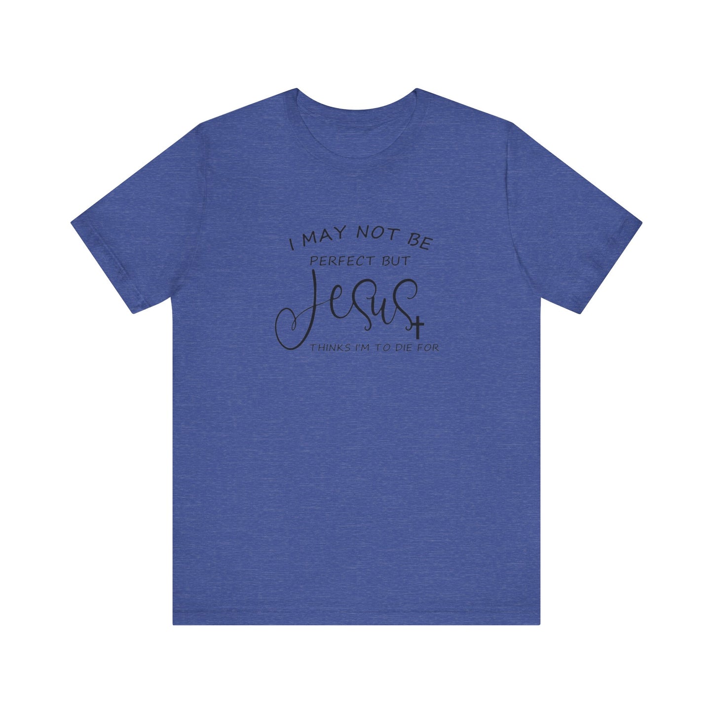 I May Not Be Perfect But Jesus Thinks I Am To Die For, Jersey Short Sleeve Tee