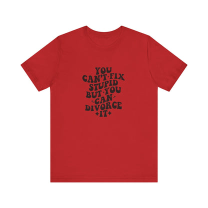You Can't Fix Stupid, But You Can Divorce it, Jersey Short Sleeve Tee