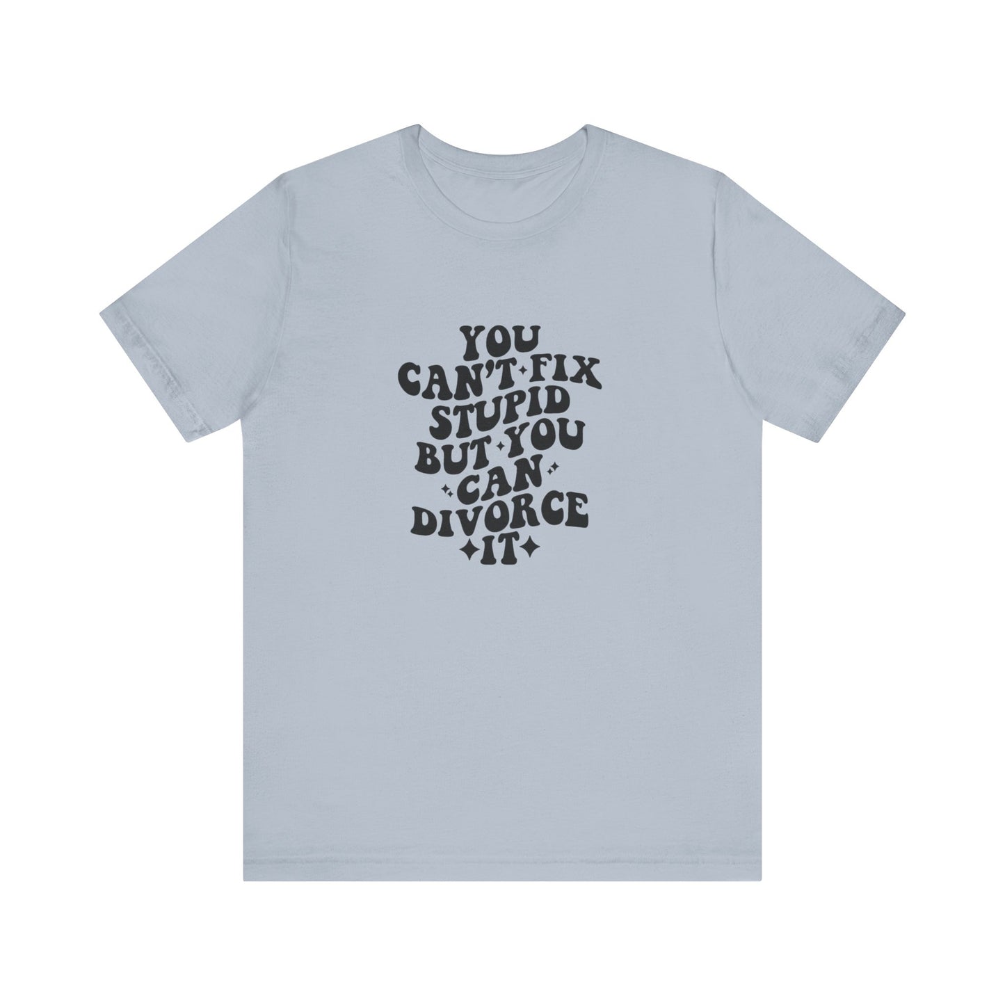You Can't Fix Stupid, But You Can Divorce it, Jersey Short Sleeve Tee