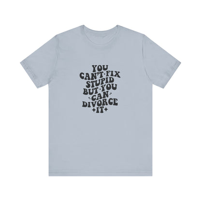 You Can't Fix Stupid, But You Can Divorce it, Jersey Short Sleeve Tee