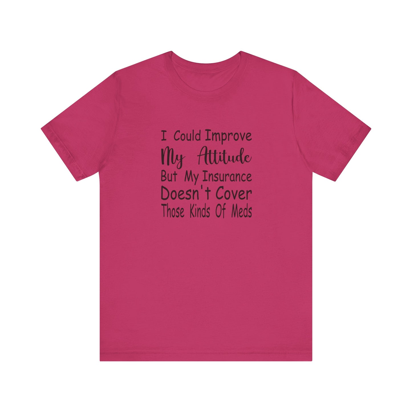 I Could Improve My Attitude But My Insurance Doesn't Cover Those Kinds of Meds Jersey Short Sleeve Tee